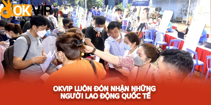 OKVIP luôn đón nhận những người lao động quốc tế