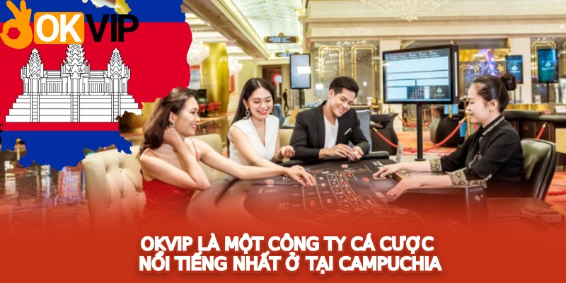 OKVIP là một công ty cá cược nổi tiếng nhất ở tại Campuchia