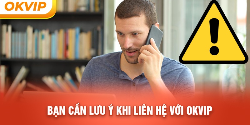 Bạn cần lưu ý khi liên hệ với OKVIP