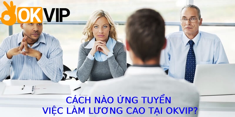 Cách nào ứng tuyển việc làm lương cao tại OKVIP?