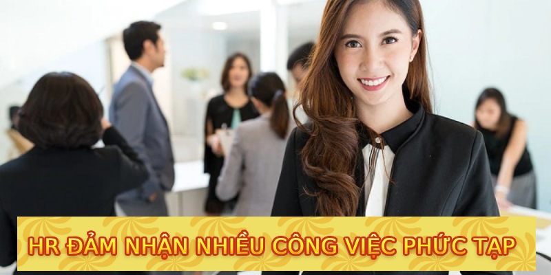 HR đảm nhận nhiều công việc phức tạp 