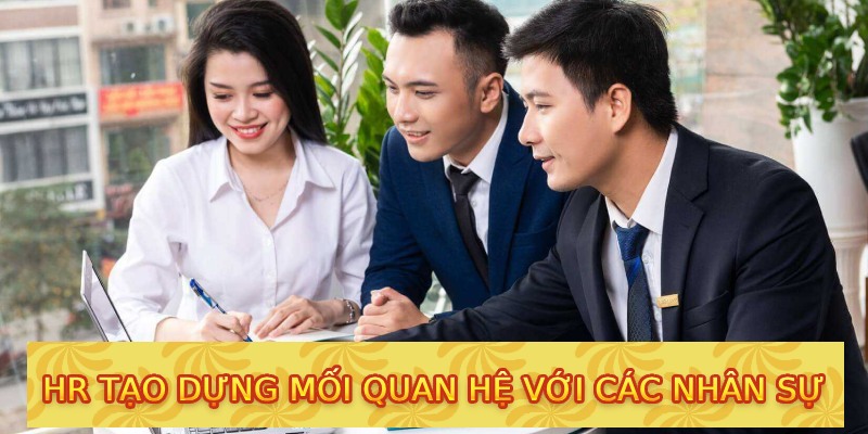 HR tạo dựng mối quan hệ với các nhân sự