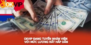 OKVIP đang tuyển nhân viên với mức lương rất hấp dẫn