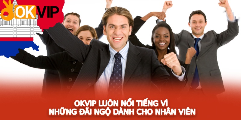 OKVIP luôn nổi tiếng vì những đãi ngộ dành cho nhân viên