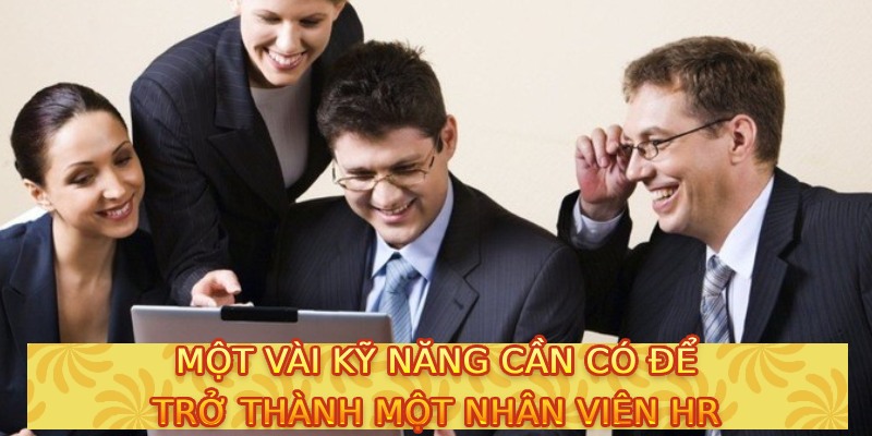 Một vài kỹ năng cần có để trở thành một nhân viên HR 