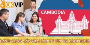 OKVIP cung cấp việc làm uy tín tại Campuchia