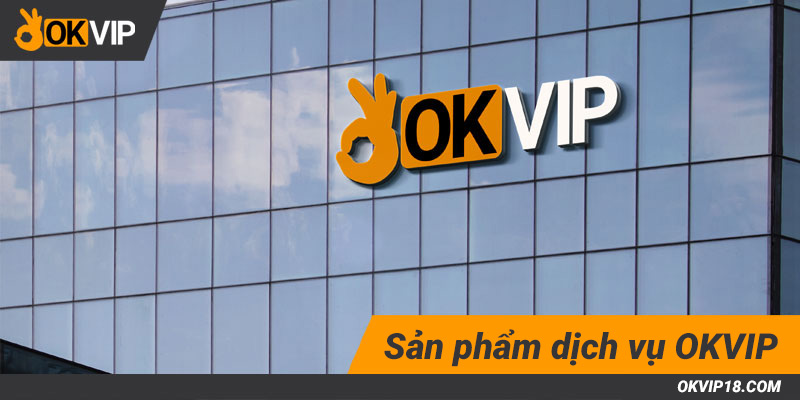 Sản phẩm dịch vụ OKVIP đang cung cấp