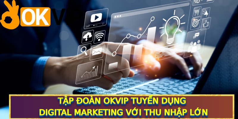 Tập đoàn OKVIP tuyển dụng Digital Marketing với thu nhập lớn