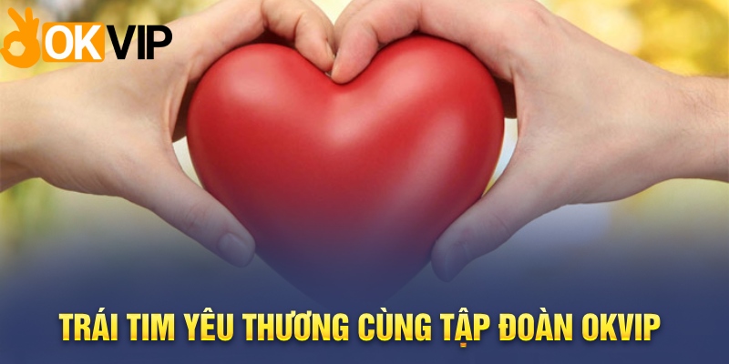 Trái Tim Yêu Thương cùng tập đoàn OKVIP