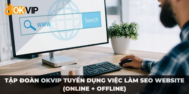 Tổng hợp những vị trí SEO tại tập đoàn OKVIP