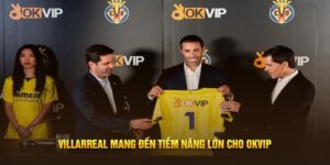 Villarreal mang đến tiềm năng lớn cho OKVIP