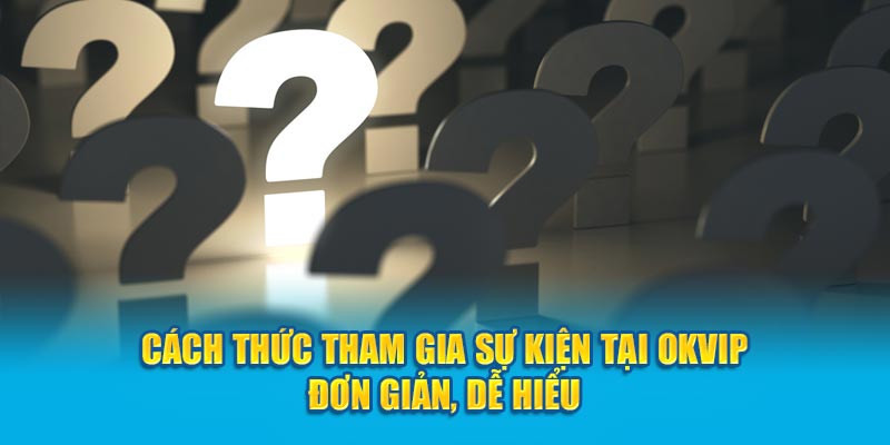 Cách thức tham gia sự kiện tại OKVIP đơn giản, dễ hiểu 